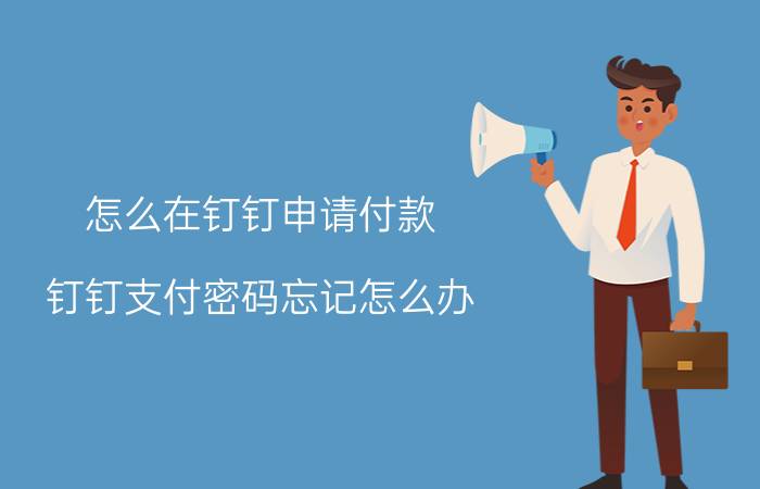 怎么在钉钉申请付款 钉钉支付密码忘记怎么办？